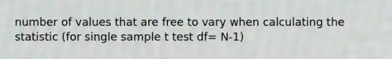 number of values that are free to vary when calculating the statistic (for single sample t test df= N-1)