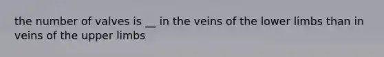 the number of valves is __ in the veins of the lower limbs than in veins of the upper limbs