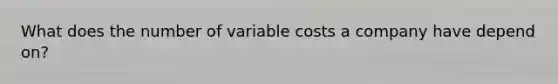 What does the number of variable costs a company have depend on?