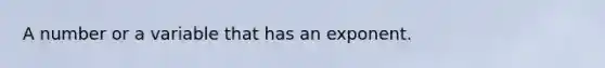 A number or a variable that has an exponent.