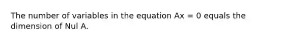 The number of variables in the equation Ax = 0 equals the dimension of Nul A.