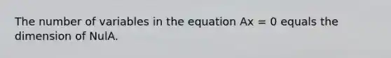 The number of variables in the equation Ax = 0 equals the dimension of NulA.