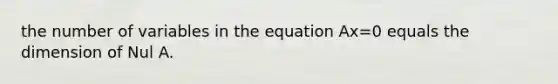 the number of variables in the equation Ax=0 equals the dimension of Nul A.