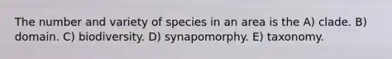 The number and variety of species in an area is the A) clade. B) domain. C) biodiversity. D) synapomorphy. E) taxonomy.