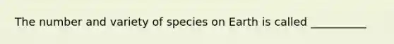 The number and variety of species on Earth is called __________