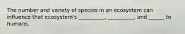 The number and variety of species in an ecosystem can influence that ecosystem's __________, __________, and ______ to humans.