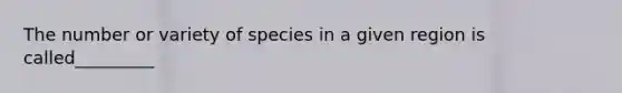 The number or variety of species in a given region is called_________