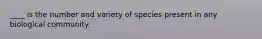 ____ is the number and variety of species present in any biological community.