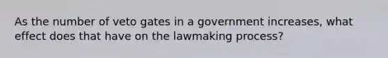 As the number of veto gates in a government increases, what effect does that have on the lawmaking process?