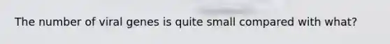 The number of viral genes is quite small compared with what?
