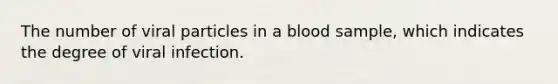 The number of viral particles in a blood sample, which indicates the degree of viral infection.