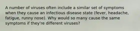 A number of viruses often include a similar set of symptoms when they cause an infectious disease state (fever, headache, fatigue, runny nose). Why would so many cause the same symptoms if they're different viruses?