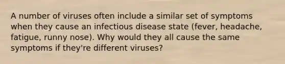 A number of viruses often include a similar set of symptoms when they cause an infectious disease state (fever, headache, fatigue, runny nose). Why would they all cause the same symptoms if they're different viruses?