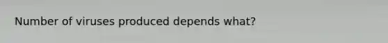 Number of viruses produced depends what?