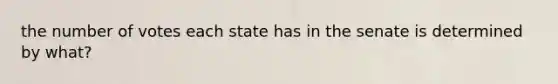 the number of votes each state has in the senate is determined by what?