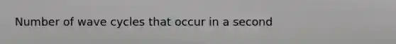 Number of wave cycles that occur in a second