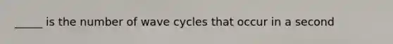 _____ is the number of wave cycles that occur in a second