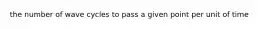 the number of wave cycles to pass a given point per unit of time
