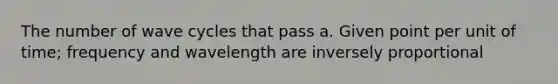 The number of wave cycles that pass a. Given point per unit of time; frequency and wavelength are inversely proportional