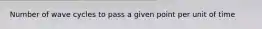 Number of wave cycles to pass a given point per unit of time