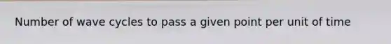 Number of wave cycles to pass a given point per unit of time
