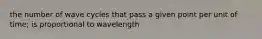 the number of wave cycles that pass a given point per unit of time; is proportional to wavelength