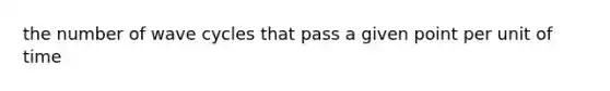 the number of wave cycles that pass a given point per unit of time