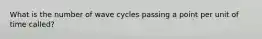 What is the number of wave cycles passing a point per unit of time called?