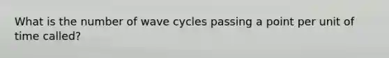 What is the number of wave cycles passing a point per unit of time called?