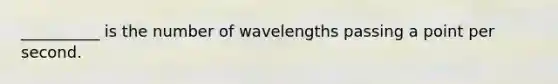 __________ is the number of wavelengths passing a point per second.