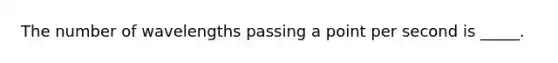 The number of wavelengths passing a point per second is _____.