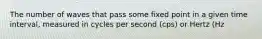 The number of waves that pass some fixed point in a given time interval, measured in cycles per second (cps) or Hertz (Hz