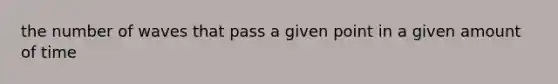 the number of waves that pass a given point in a given amount of time