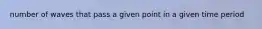 number of waves that pass a given point in a given time period