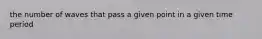 the number of waves that pass a given point in a given time period