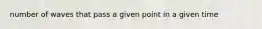 number of waves that pass a given point in a given time
