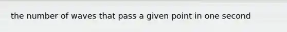 the number of waves that pass a given point in one second