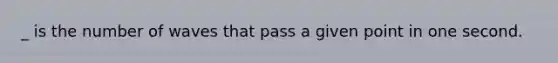 _ is the number of waves that pass a given point in one second.