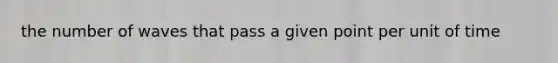 the number of waves that pass a given point per unit of time