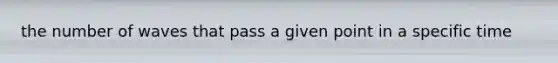 the number of waves that pass a given point in a specific time
