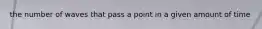the number of waves that pass a point in a given amount of time