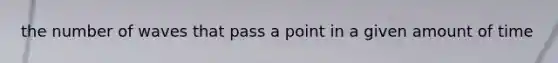 the number of waves that pass a point in a given amount of time