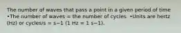 The number of waves that pass a point in a given period of time •The number of waves = the number of cycles. •Units are hertz (Hz) or cycles/s = s−1 (1 Hz = 1 s−1).