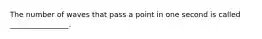 The number of waves that pass a point in one second is called ________________.