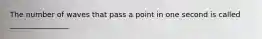The number of waves that pass a point in one second is called ________________