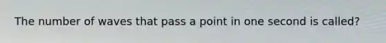 The number of waves that pass a point in one second is called?