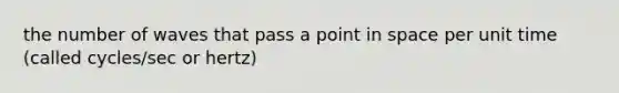 the number of waves that pass a point in space per unit time (called cycles/sec or hertz)