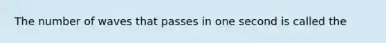 The number of waves that passes in one second is called the