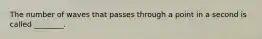 The number of waves that passes through a point in a second is called ________.