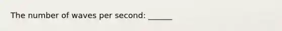 The number of waves per second: ______